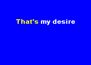 That's my desire