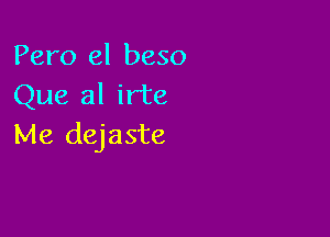 Pero el beso
Que al irte

Me dejaste