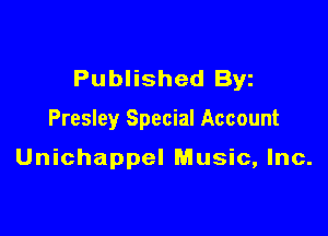 Published Byz

Presley Special Account

Unichappel Music, Inc.