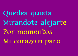 Quedea quieta
Mirandote alejarte

Por momentos
Mi corazo'n paro