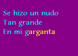 Se hizo un nudo
Tan grande

En mi ga rganta