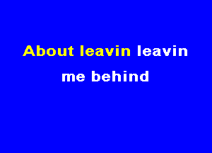 About leavin leavin

me behind