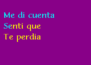 Me di cuenta
Senti que

Te perdia