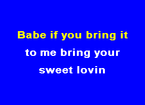 Babe if you bring it

to me bring your

sweet Iovin