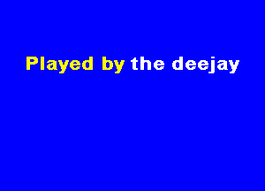 Played by the deejayr