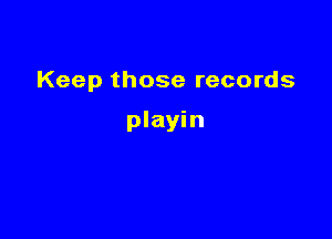 Keep those records

playin