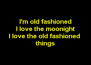 I'm old fashioned
I love the moonight

I love the old fashioned
things