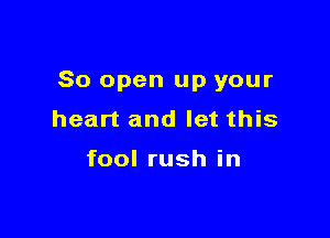 80 open up your

heart and let this

fool rush in