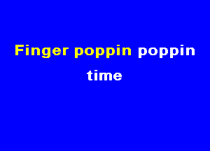 Finger poppin poppin

time