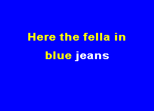 Here the fella in

blue jeans