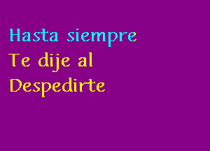 Hasta siempre
Te dije al

Despedirte