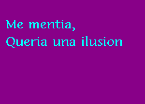 Me mentia,
Queria una ilusion