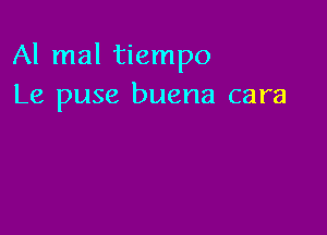 Al mal tiempo
Le puse buena cara