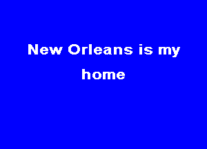 New Orleans is my

home