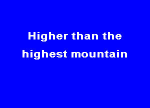 Higher than the

highest mountain