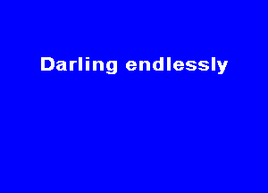 Darling endlessly