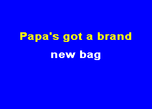 Papa's got a brand

new bag