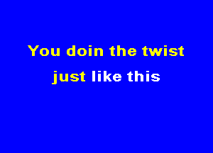 You doin the twist

just like this