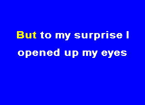 But to my surprise I

opened up my eyes