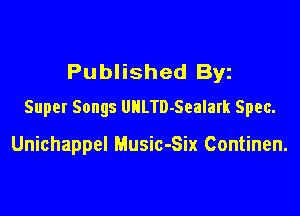 Published Byz
Super Songs UHLTD-Sealark Spec.

Unichappel Music-Six Continen.