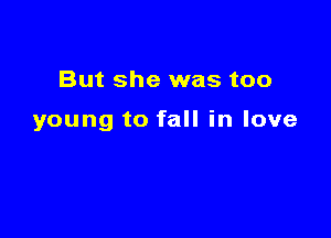 But she was too

young to fall in love