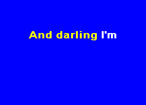 And darling I'm