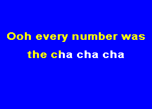 Ooh every number was

the cha cha cha