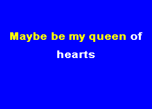 Maybe be my queen of

hearts