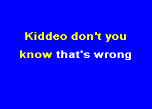Kiddeo don't you

know that's wrong