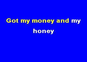 Got my money and my

honey