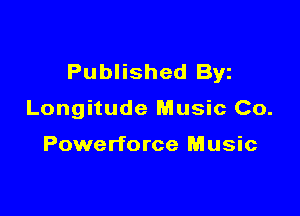 Published Byz

Longitude Music Co.

Powerforce Music