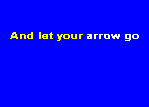 And let your arrow go