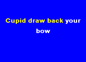 Cupid draw back your

bow
