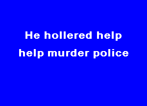 He hollered help

help murder police