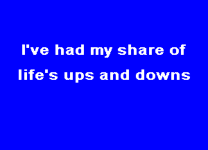 I've had my share of

life's ups and downs