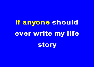 If anyone should

ever write my life

story