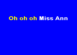Oh oh oh Miss Ann