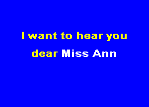 I want to hear you

dear Miss Ann
