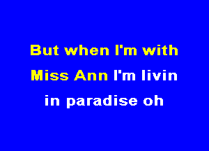 But when I'm with

Miss Ann I'm livin

in paradise oh