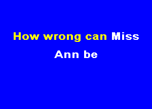 How wrong can Miss

Ann be