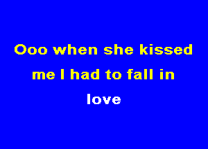 000 when she kissed

me I had to fall in

love