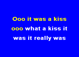 000 it was a kiss

000 what a kiss it

was it really was