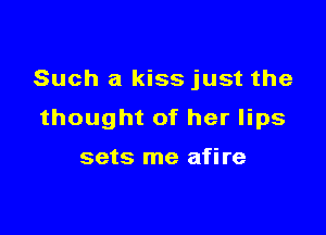 Such a kiss just the

thought of her lips

sets me afire