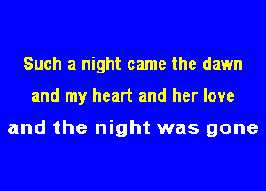 Such a night came the dawn
and my heart and her love

and the night was gone