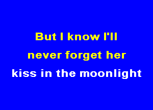 But I know I'll

never forget her

kiss in the moonlight