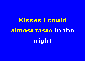 Kisses I could

almost taste in the

night