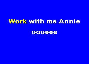 Work with me Annie

000666