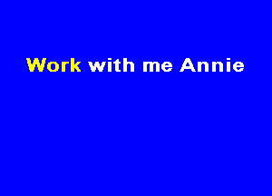 Work with me Annie