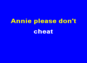 Annie please don't

cheat