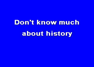 Don't know much

about history